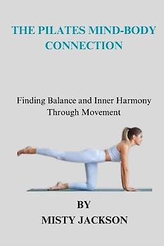 THE PILATES MIND BODY CONNECTION: Finding Balance and Inner Harmony through Movement