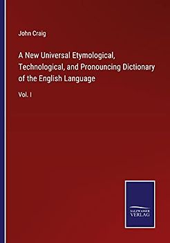 A New Universal Etymological, Technological, and Pronouncing Dictionary of the English Language: Vol. I