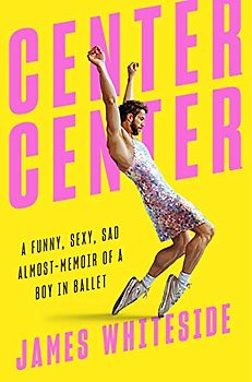 Center Center: A Funny, Sexy, Sad Almost-Memoir of a Boy in Ballet
