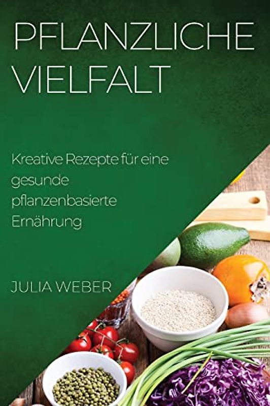 Pflanzliche Vielfalt: Kreative Rezepte für eine gesunde pflanzenbasierte Ernährung