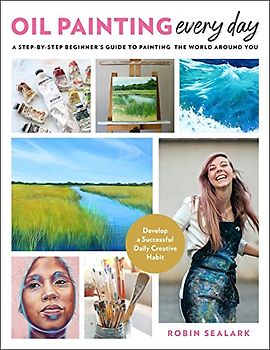 Oil Painting Every Day: A Step-by-Step Beginner’s Guide to Painting the World Around You - Develop a Successful Daily Creative Habit
