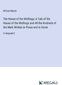 The House of the Wolfings; A Tale of the House of the Wolfings and All the Kindreds of the Mark Written in Prose and in Verse