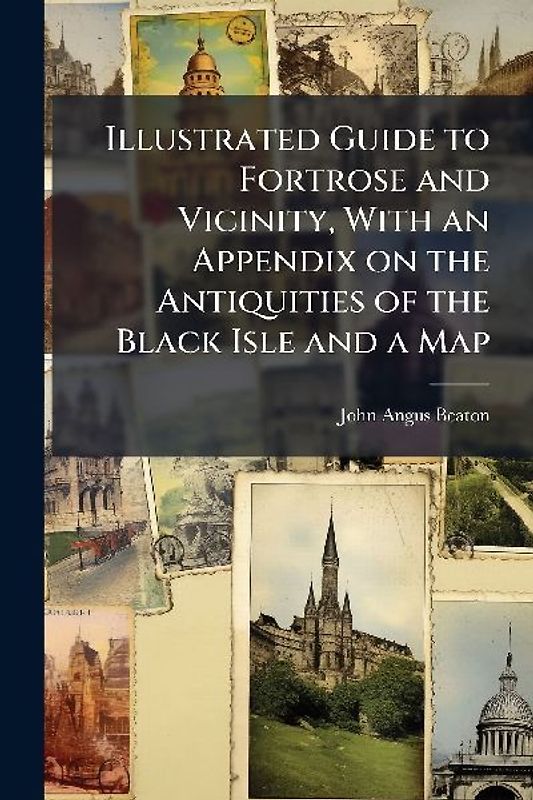 Illustrated Guide to Fortrose and Vicinity, With an Appendix on the Antiquities of the Black Isle and a Map