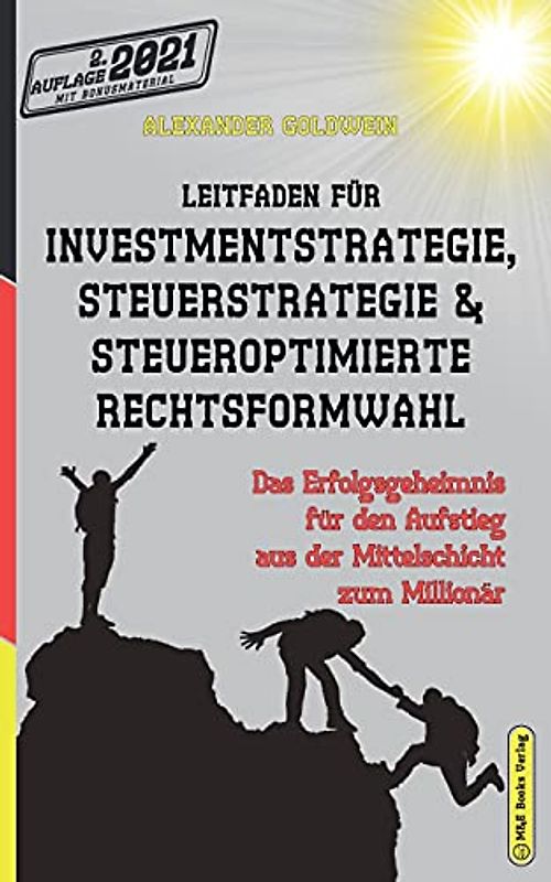 Leitfaden für Investmentstrategie, Steuerstrategie & steueroptimierte Rechtsformwahl: Das Erfolgsgeheimnis für den Aufstieg aus der Mittelschicht zum Millionär