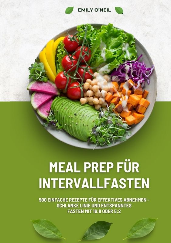 Meal Prep für Intervallfasten: 500 einfache Rezepte für effektives Abnehmen – Schlanke Linie und entspanntes Fasten mit 16:8 oder 5:2