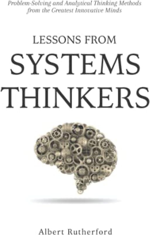 Lessons from Systems Thinkers: Problem-Solving and Analytical Thinking Methods from the Greatest Innovative Minds (The Systems Thinker Series, Band 7)