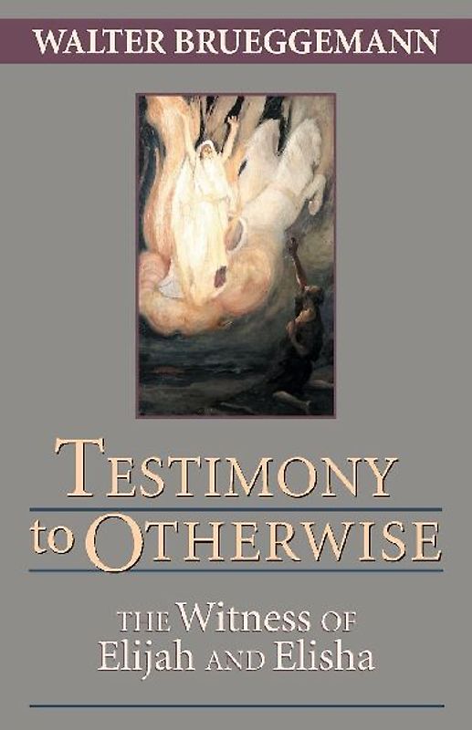 Testimony to Otherwise: The Witness of Elijah and Elisha - Brueggemann, Walter