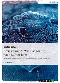 Zivilisationen. Wie die Kultur nach Sumer kam. Mit einem Standardmodell der Menschheitsgeschichte Eurasiens
