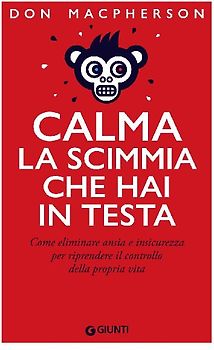 Calma la scimmia che hai in testa. Come eliminare ansia e insicurezza per riprendere il controllo della propria vita