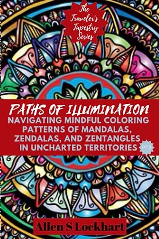 Paths of Illumination: Navigating Mindful Coloring Patterns of Mandalas, Zendalas, and Zentangles in Uncharted Territories: Uncover the Hidden Beauty ... Zendalas, and Zentangles on the Road, Band 3)