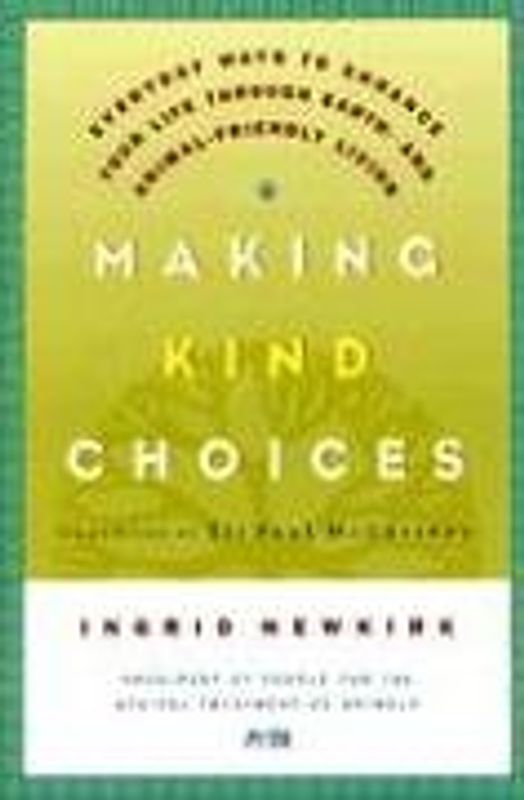 Making Kind Choices: Everyday Ways to Enhance Your Life Through Earth - And Animal-Friendly Living - Ingrid E. Newkirk