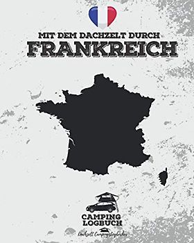 Mit dem Dachzelt durch FRANKREICH | Camping Logbuch: Reisetagebuch für Dachzelt-Camper zum Ausfüllen & Eintragen | Platz für 50 Tage | ca. 166 vorgefertigte Seiten