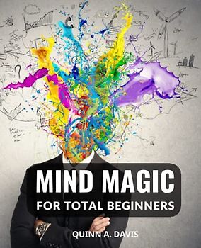 Mind Magic For Total Beginners: Your Inner Wizard Can Be Released with These Easy Tricks and Techniques | A Comprehensive Guide to Mastering the Art of Mind Magic for Beginners