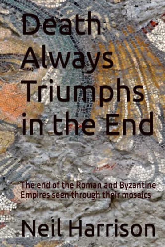 Death Always Triumphs in the End: The end of the Roman and Byzantine Empires seen through their mosaics