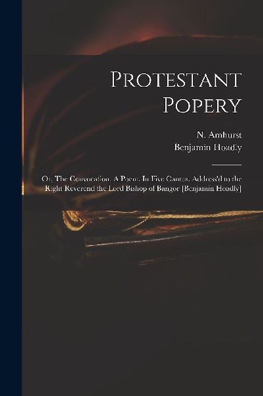 Protestant Popery: or, The Convocation. A Poem. In Five Cantos. Address'd to the Right Reverend the Lord Bishop of Bangor [Benjamin Hoadl