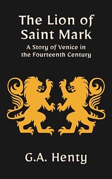 The Lion of Saint Mark: A Story of Venice in the Fourteenth Century: A Historical Fiction Adventure Tale (Annotated)