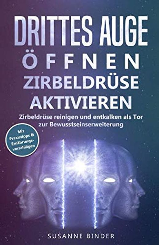 Drittes Auge öffnen - Zirbeldrüse aktivieren: Zirbeldrüsenaktivierung: Zirbeldrüse reinigen und entkalken als Tor zur Bewusstseinserweiterung