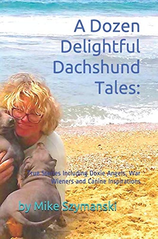 A Dozen Delightful Dachshund Tales:: True Stories Including Doxie Angels, War Wieners and Canine Inspirations (Doxie Tales Kindle, Band 1)