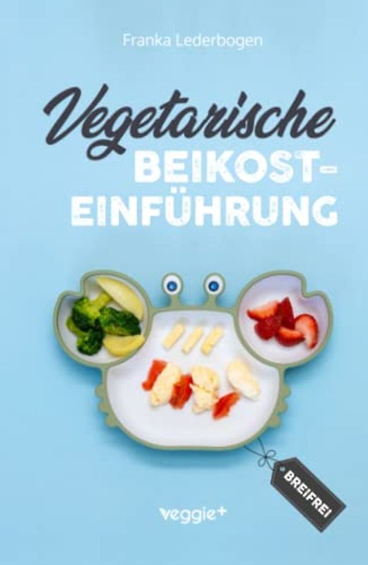 Vegetarische Beikosteinführung (breifrei): Das große Kochbuch für breifreie Beikostrezepte ohne Fleisch (vegetarisch, gesund und babyfreundlich kochen – Beikost sicher einführen)