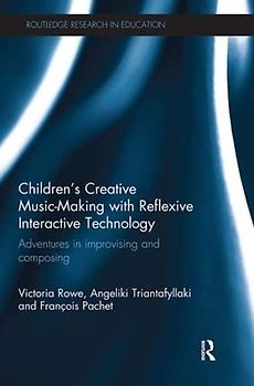 Children's Creative Music-Making with Reflexive Interactive Technology: Adventures in Improvising and Composing (Routledge Research in Education)