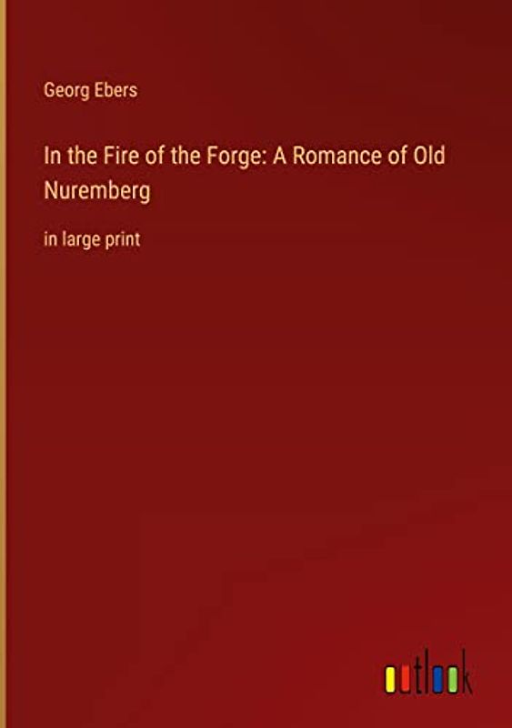 In the Fire of the Forge: A Romance of Old Nuremberg: in large print