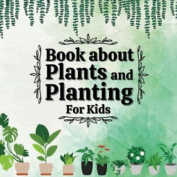 Book about Plants and Planting: Gardening for Kids ages 8-12, Book about Growing Plants whit Full Color Illustrations.