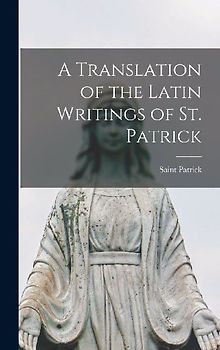 A Translation of the Latin Writings of St. Patrick