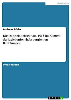 Die Doppelhochzeit von 1515 im Kontext der jagiellonisch-habsburgischen Beziehungen