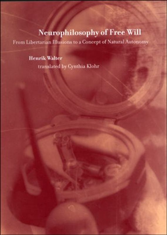Neurophilosophy of Free Will: From Libertarian Illusions to a Concept of Natural Autonomy (Bradford Books) - Walter, Henrik
