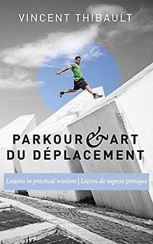 Parkour & Art du déplacement: Lessons in practical wisdom - Leçons de sagesse pratique