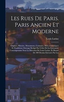 Les rues de Paris. Paris ancien et moderne; origines, histoire, monuments, costumes, murs, chroniques et traditions; ouvrage rédigé par l'élite de la