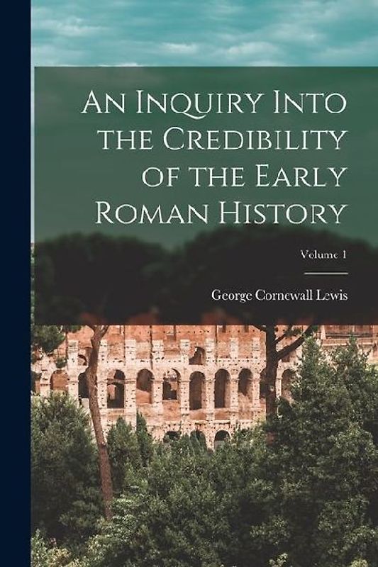 An Inquiry Into the Credibility of the Early Roman History; Volume 1