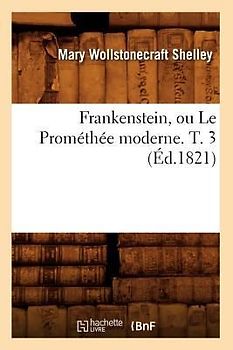 Frankenstein, Ou Le Prométhée Moderne. T. 3 (Éd.1821)
