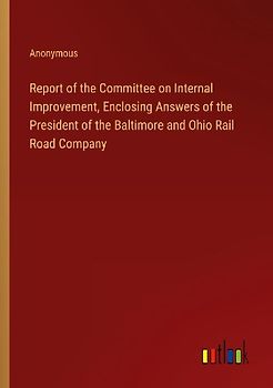 Report of the Committee on Internal Improvement, Enclosing Answers of the President of the Baltimore and Ohio Rail Road Company
