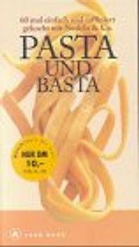 Pasta und Basta. 60 mal einfach und raffiniert gekocht mit Nudeln & Co