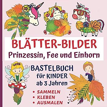 Blätter-Bilder: Prinzessin, Fee und Einhorn - Bastelbuch ab 3 Jahre: Blüten und Blätter sammeln, kleben und ausmalen - Kreativbuch für Regentage