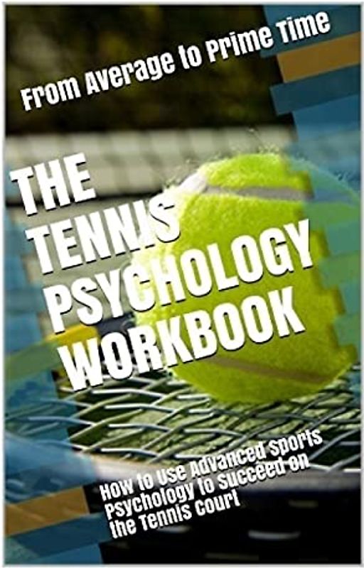 The Tennis Psychology Workbook: How to Use Advanced Sports Psychology to Succeed on the Tennis Court