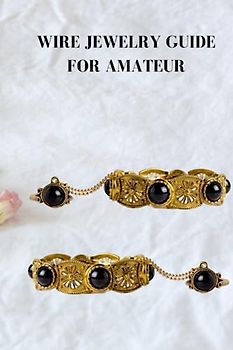 WIRE JEWELRY GUIDE FOR AMATEUR: Comprehensive wire jewelry guide for beginners, tips, basics and straight forward strides for making the project
