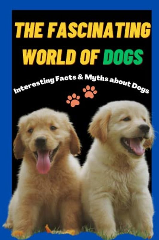 The Fascinating World of Dogs: Interesting Facts and Myths about Dogs | A Book for Kids, Teens, Adults who love Dogs
