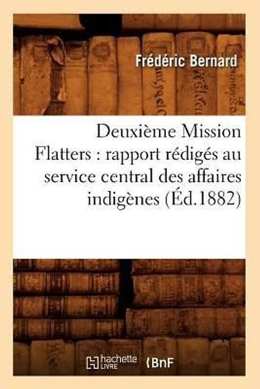 Deuxième Mission Flatters: Rapport Rédigés Au Service Central Des Affaires Indigènes (Éd.1882)