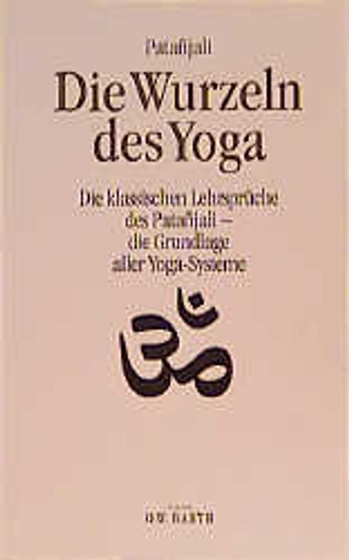 Die Wurzeln des Yoga. Die klassischen Lehrsprüche des Patanjali - die Grundlage aller Yoga-Systeme
