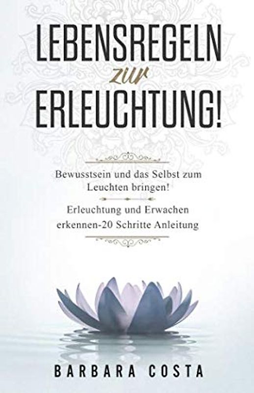Lebensregeln zur Erleuchtung!: Bewusstsein und das Selbst zum Leuchten bringen! Erleuchtung und Erwachen erkennen – 20 Schritte Anleitung