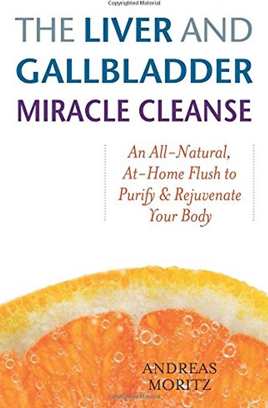 The Liver and Gallbladder Miracle Cleanse: An All-Natural, At-Home Flush to Purify and Rejuvenate Your Body - Andreas Moritz