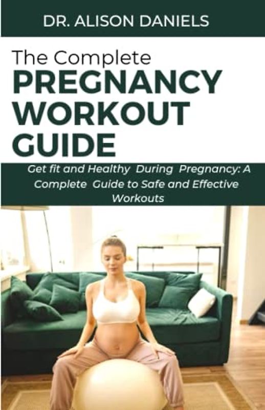 The Complete Pregnancy workout Guide: Get fit and Healthy During Pregnancy: A Complete Guide to Safe and Effective Workouts