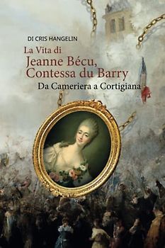 La vita di Jeanne Bécu, Contessa du Barry Da Cameriera a Cortigiana: Italian-English Parallel Translation Level B1 (Graded Italian Readers, Band 21)