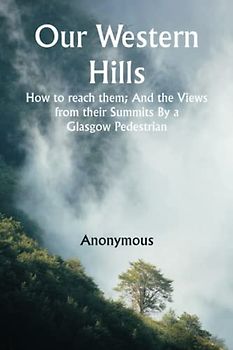 Our Western Hills; How to reach them; And the Views from their Summits By a Glasgow Pedestrian