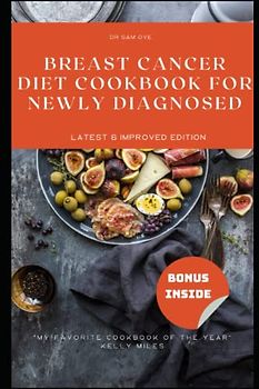 Breast Cancer Diet Cookbook for Newly Diagnosed: The Ultimate Guide to Healthy and Delicious Eating During Your Cancer Journey.(with quality pictures,LATEST & IMPROVED EDITION)