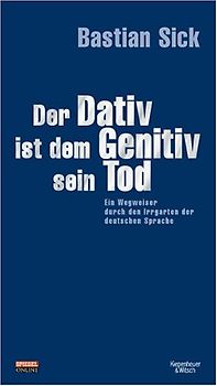 Der Dativ ist dem Genitiv sein Tod. Ein Wegweiser durch den Irrgarten der deutschen Sprache