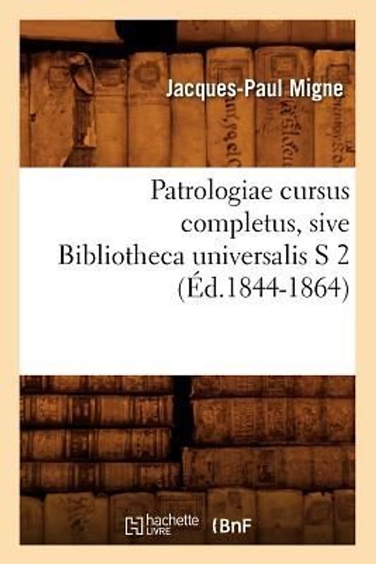 Patrologiae Cursus Completus, Sive Bibliotheca Universalis S 2 (Éd.1844-1864)