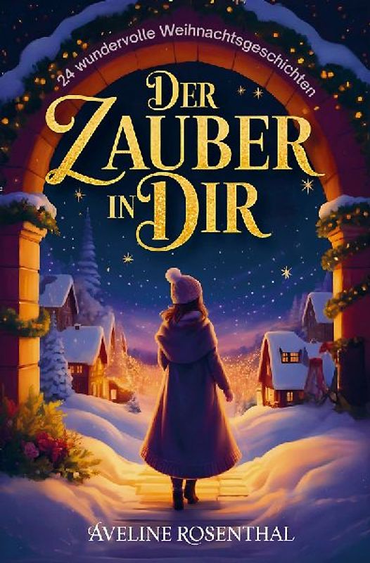 Der Zauber in dir - 24 wundervolle Weihnachtsgeschichten, die Herzen berühren, Hoffnung schenken und den Zauber der Festtage einfangen